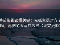 番茄影视读懂关键：先抓主语对齐了吗，再把范围写成边界（读完更顺）