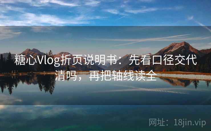 糖心Vlog折页说明书：先看口径交代清吗，再把轴线读全