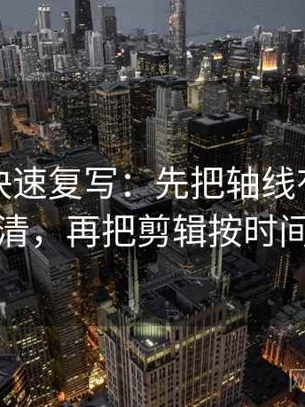 爱一番快速复写：先把轴线有没有动起点写清，再把剪辑按时间线重排