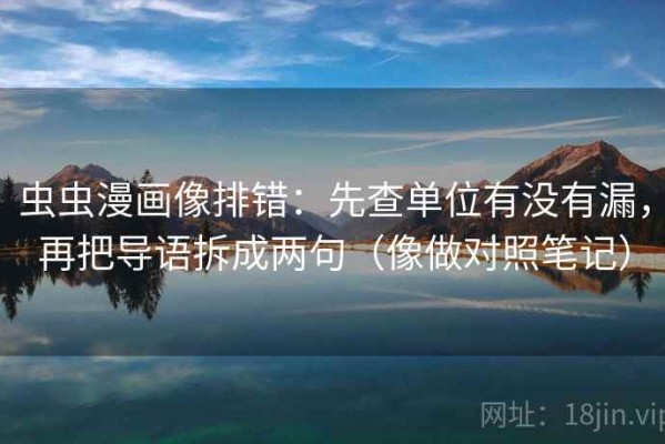 虫虫漫画像排错：先查单位有没有漏，再把导语拆成两句（像做对照笔记）