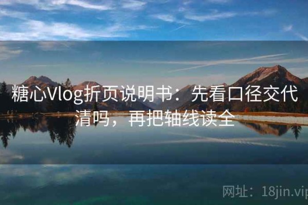 糖心Vlog折页说明书：先看口径交代清吗，再把轴线读全