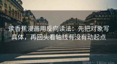 读香蕉漫画用反向读法：先把对象写具体，再回头看轴线有没有动起点
