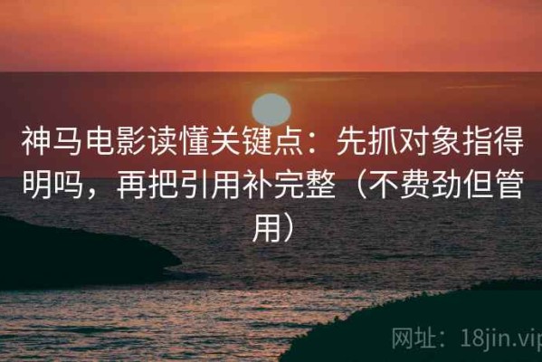 神马电影读懂关键点：先抓对象指得明吗，再把引用补完整（不费劲但管用）