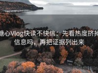 糖心Vlog快读不快信：先看热度挤掉信息吗，再把证据列出来