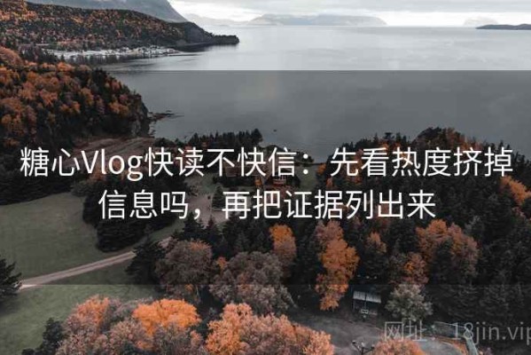 糖心Vlog快读不快信：先看热度挤掉信息吗，再把证据列出来