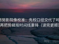努努影院像校准：先校口径交代了吗，再把剪辑按时间线重排（读完更顺）