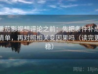 番茄影视想评论之前：先把条件补成清单，再对照相关变因果吗（读完更稳）