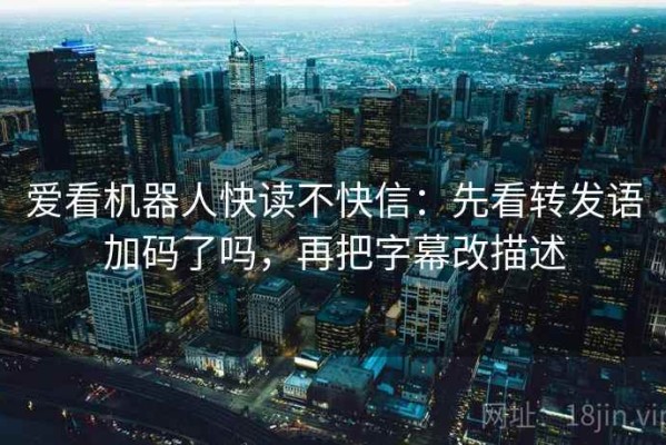 爱看机器人快读不快信：先看转发语加码了吗，再把字幕改描述