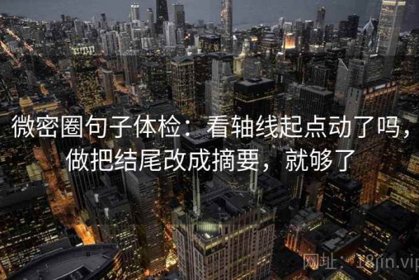 微密圈句子体检：看轴线起点动了吗，做把结尾改成摘要，就够了