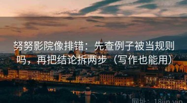 努努影院像排错：先查例子被当规则吗，再把结论拆两步（写作也能用）