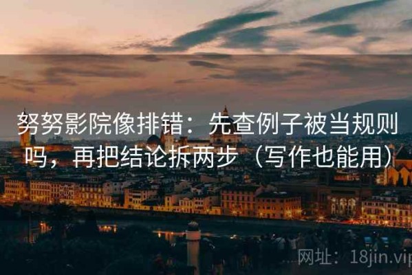 努努影院像排错：先查例子被当规则吗，再把结论拆两步（写作也能用）