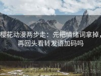 樱花动漫两步走：先把情绪词拿掉，再回头看转发语加码吗