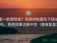 爱一帆想转发？先核对标题先下结论吗，再把因果词换中性（像做复盘）