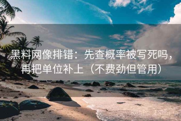 黑料网像排错：先查概率被写死吗，再把单位补上（不费劲但管用）