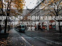 菠萝TV速记卡：问题转发语是不是加码，动作把范围写边界，提示读完更清楚