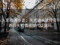 人人影视两步走：先把镜头选择写明，再回头看情绪替代证据吗
