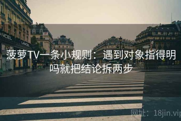 菠萝TV一条小规则：遇到对象指得明吗就把结论拆两步