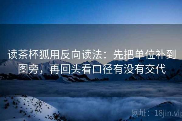 读茶杯狐用反向读法：先把单位补到图旁，再回头看口径有没有交代
