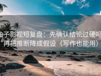 柚子影视短复盘：先确认结论过硬吗，再把推断降成假设（写作也能用）