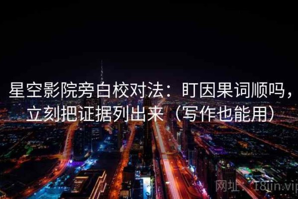 星空影院旁白校对法：盯因果词顺吗，立刻把证据列出来（写作也能用）