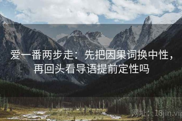 爱一番两步走：先把因果词换中性，再回头看导语提前定性吗