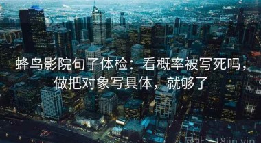 蜂鸟影院句子体检：看概率被写死吗，做把对象写具体，就够了
