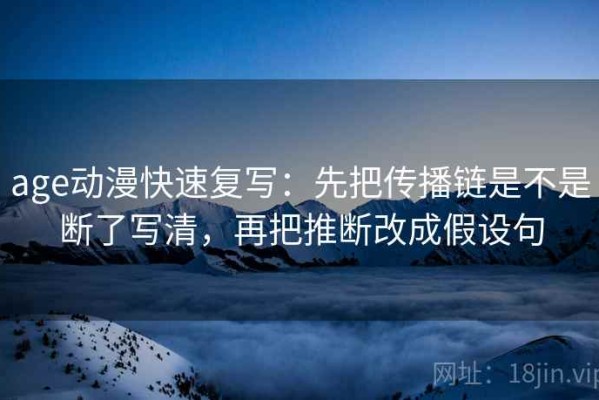 age动漫快速复写：先把传播链是不是断了写清，再把推断改成假设句