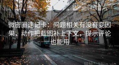 微密圈速记卡：问题相关有没有变因果，动作把截图补上下文，提示评论也能用