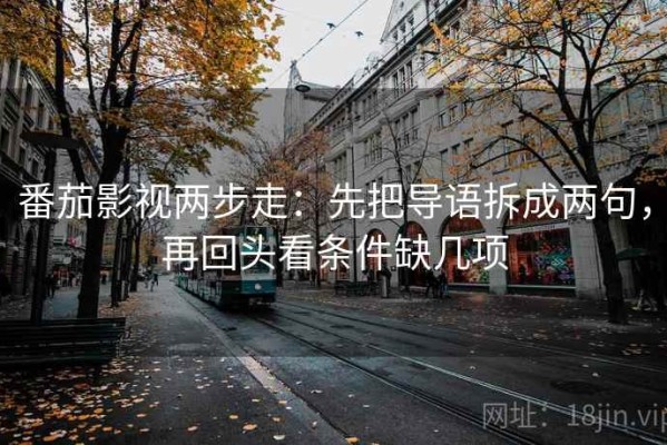 番茄影视两步走：先把导语拆成两句，再回头看条件缺几项