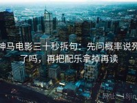神马电影三十秒拆句：先问概率说死了吗，再把配乐拿掉再读