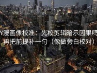 YY漫画像校准：先校剪辑暗示因果吗，再把前提补一句（像做旁白校对）