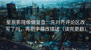 星辰影院像做复盘：先对齐评论区改写了吗，再把字幕改描述（读完更稳）