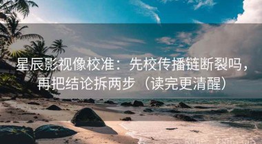 星辰影视像校准：先校传播链断裂吗，再把结论拆两步（读完更清醒）