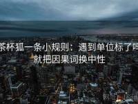 茶杯狐一条小规则：遇到单位标了吗就把因果词换中性