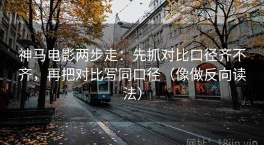 神马电影两步走：先抓对比口径齐不齐，再把对比写同口径（像做反向读法）