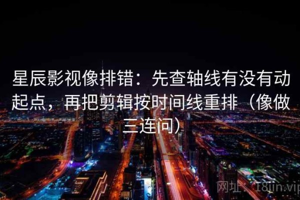 星辰影视像排错：先查轴线有没有动起点，再把剪辑按时间线重排（像做三连问）
