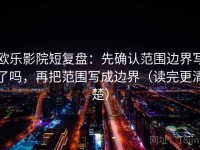 欧乐影院短复盘：先确认范围边界写了吗，再把范围写成边界（读完更清楚）
