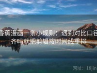 香蕉漫画一条小规则：遇到对比口径齐吗就把剪辑按时间线重排