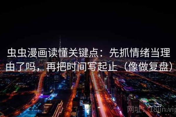 虫虫漫画读懂关键点：先抓情绪当理由了吗，再把时间写起止（像做复盘）