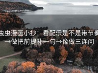 虫虫漫画小抄：看配乐是不是带节奏→做把前提补一句→像做三连问