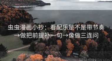 虫虫漫画小抄：看配乐是不是带节奏→做把前提补一句→像做三连问