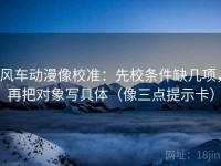 风车动漫像校准：先校条件缺几项，再把对象写具体（像三点提示卡）