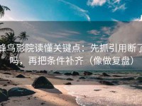 蜂鸟影院读懂关键点：先抓引用断了吗，再把条件补齐（像做复盘）