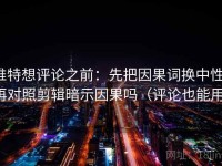 推特想评论之前：先把因果词换中性，再对照剪辑暗示因果吗（评论也能用）