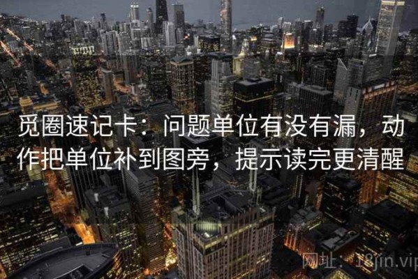 觅圈速记卡：问题单位有没有漏，动作把单位补到图旁，提示读完更清醒