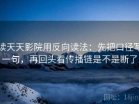 读天天影院用反向读法：先把口径写一句，再回头看传播链是不是断了