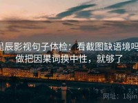 星辰影视句子体检：看截图缺语境吗，做把因果词换中性，就够了