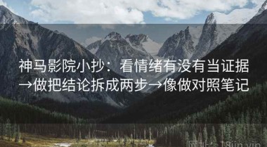 神马影院小抄：看情绪有没有当证据→做把结论拆成两步→像做对照笔记