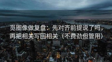 觅圈像做复盘：先对齐前提说了吗，再把相关写回相关（不费劲但管用）