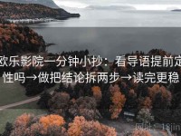 欧乐影院一分钟小抄：看导语提前定性吗→做把结论拆两步→读完更稳